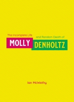 "The Incomplete Life & Random Death of Molly Denholtz" by Ian McWethy